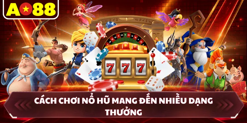 Cách chơi nổ hũ mang đến nhiều dạng thưởng