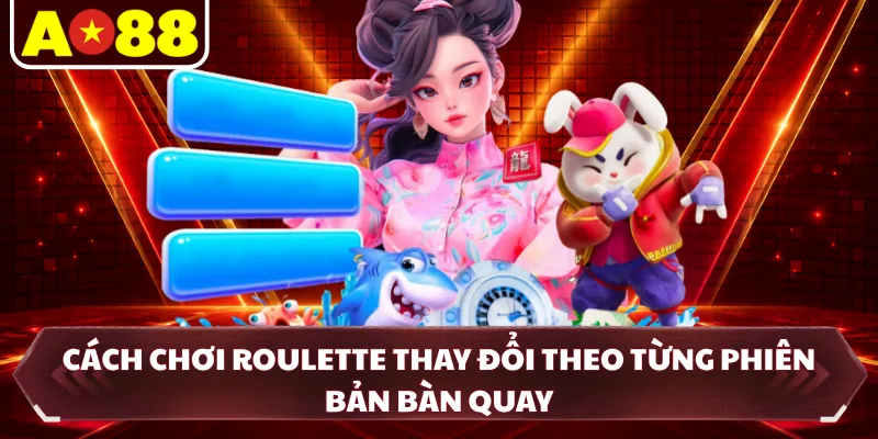 Cách chơi roulette thay đổi theo từng phiên bản bàn quay