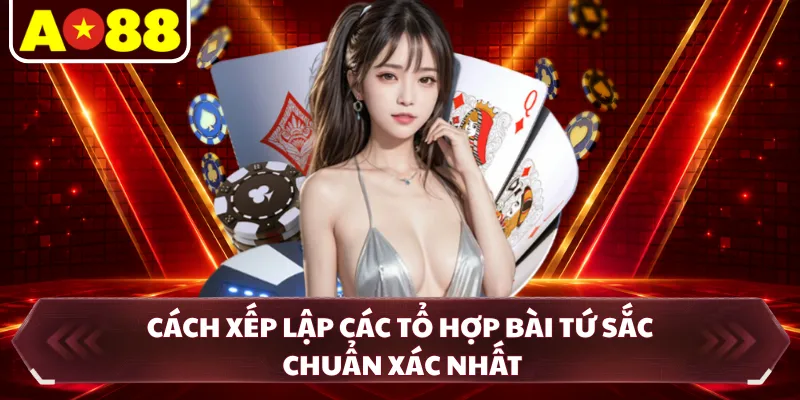 Cách xếp lập các tổ hợp bài tứ sắc chuẩn xác nhất