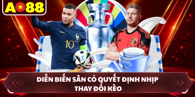 Diễn biến sân cỏ quyết định nhịp thay đổi kèo