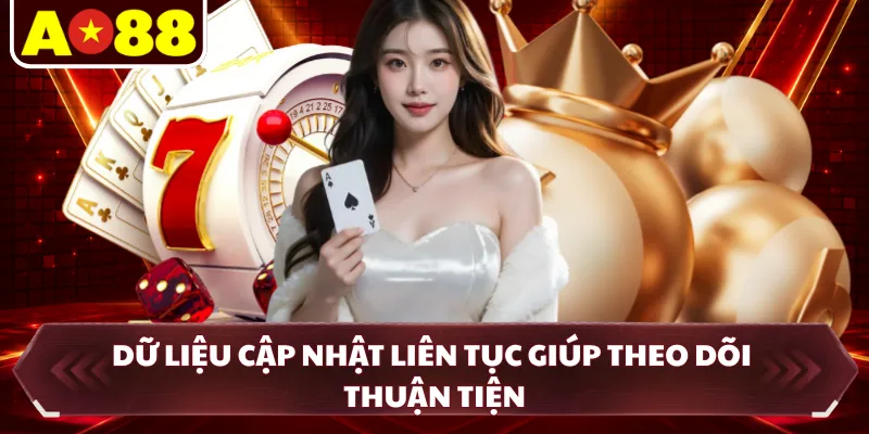 Dữ liệu cập nhật liên tục giúp theo dõi thuận tiện