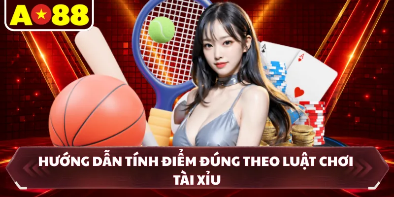 Hướng dẫn tính điểm đúng theo luật chơi tài xỉu