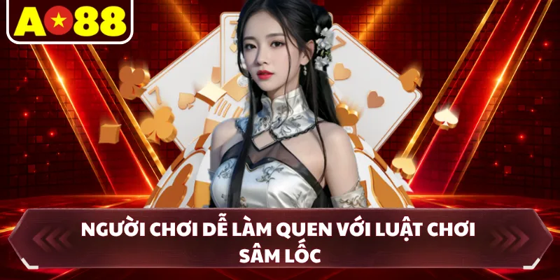 Người chơi dễ làm quen với luật chơi sâm lốc