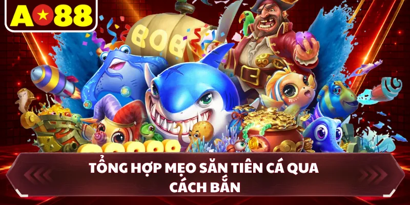 Tổng hợp mẹo săn tiên cá qua cách bắn